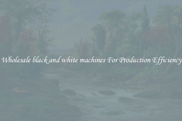 Wholesale black and white machines For Production Efficiency