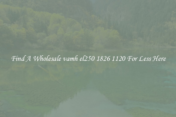Find A Wholesale vamh el250 1826 1120 For Less Here