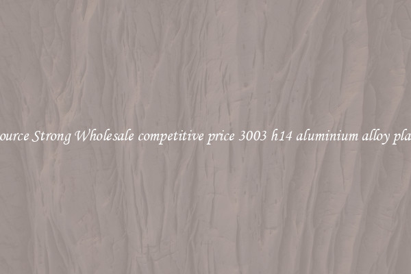 Source Strong Wholesale competitive price 3003 h14 aluminium alloy plate