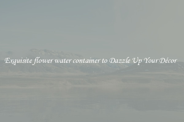 Exquisite flower water container to Dazzle Up Your Décor  