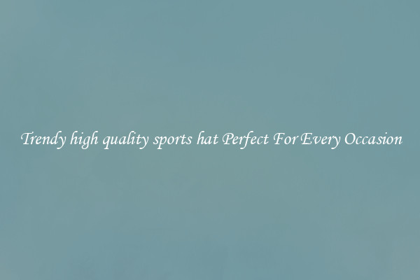 Trendy high quality sports hat Perfect For Every Occasion