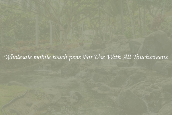 Wholesale mobile touch pens For Use With All Touchscreens.