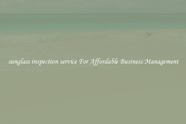 sunglass inspection service For Affordable Business Management