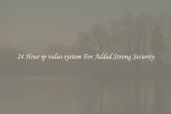 24 Hour ip video system For Added Strong Security