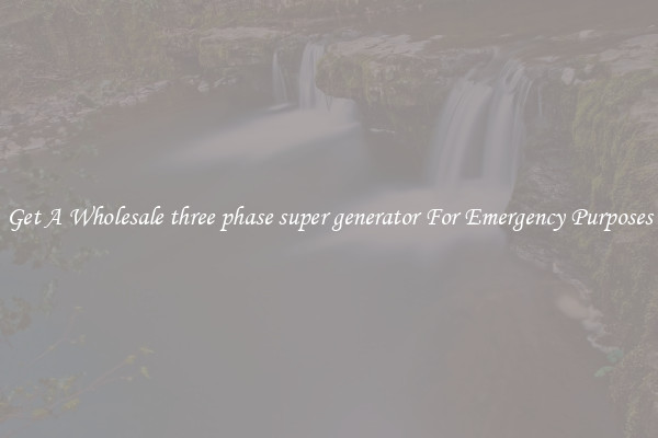 Get A Wholesale three phase super generator For Emergency Purposes
