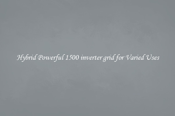 Hybrid Powerful 1500 inverter grid for Varied Uses
