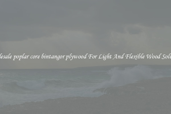 Wholesale poplar core bintangor plywood For Light And Flexible Wood Solutions