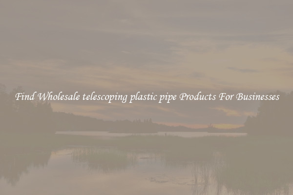 Find Wholesale telescoping plastic pipe Products For Businesses