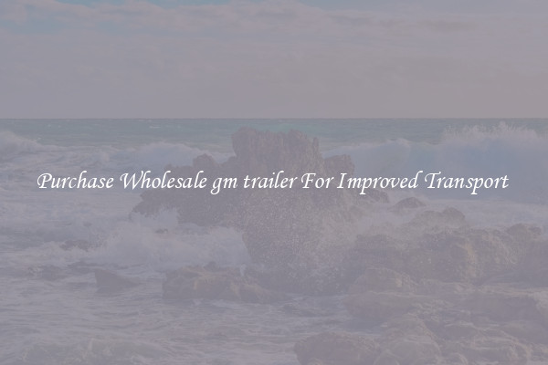 Purchase Wholesale gm trailer For Improved Transport 