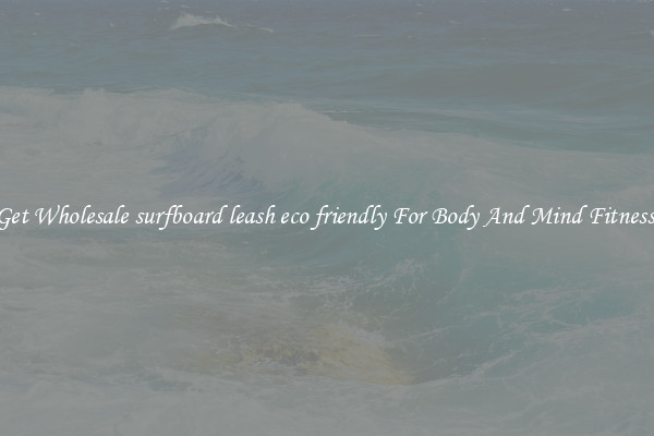 Get Wholesale surfboard leash eco friendly For Body And Mind Fitness.