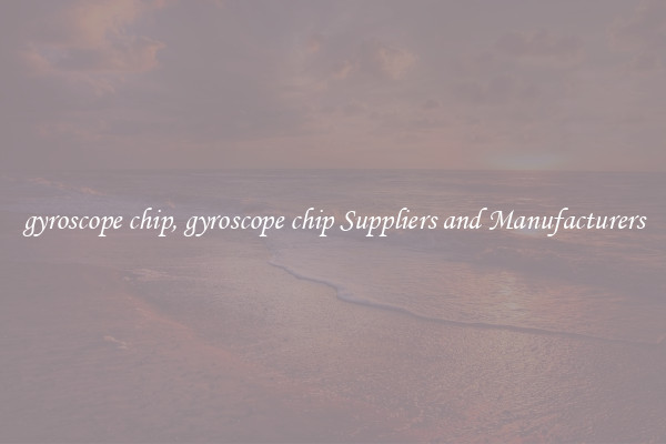 gyroscope chip, gyroscope chip Suppliers and Manufacturers