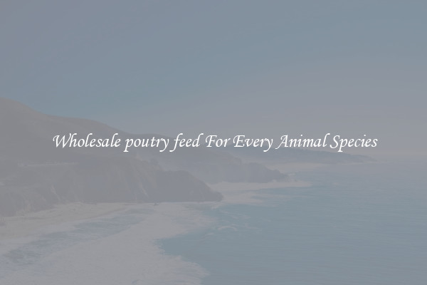 Wholesale poutry feed For Every Animal Species