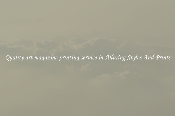 Quality art magazine printing service in Alluring Styles And Prints