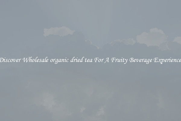 Discover Wholesale organic dried tea For A Fruity Beverage Experience 