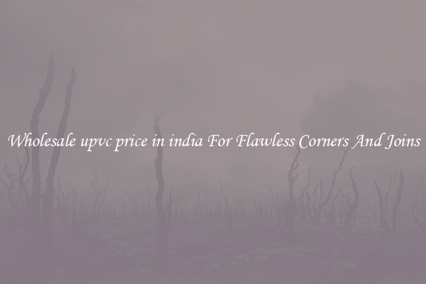 Wholesale upvc price in india For Flawless Corners And Joins