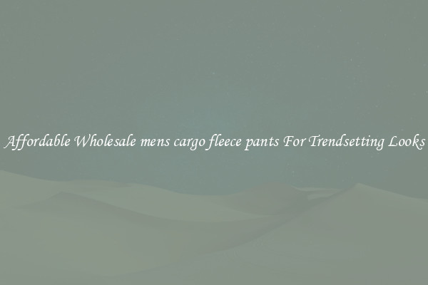 Affordable Wholesale mens cargo fleece pants For Trendsetting Looks