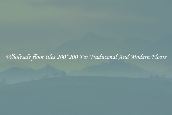 Wholesale floor tiles 200*200 For Traditional And Modern Floors