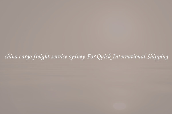 china cargo freight service sydney For Quick International Shipping