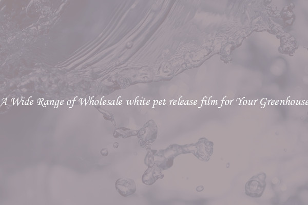 A Wide Range of Wholesale white pet release film for Your Greenhouse