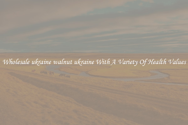Wholesale ukraine walnut ukraine With A Variety Of Health Values