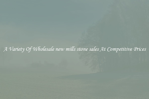 A Variety Of Wholesale new mills stone sales At Competitive Prices
