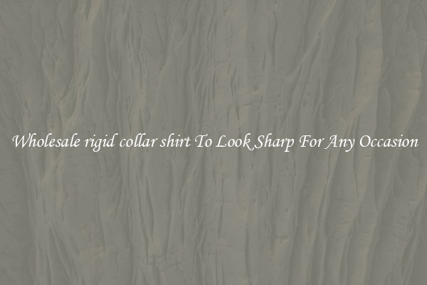 Wholesale rigid collar shirt To Look Sharp For Any Occasion