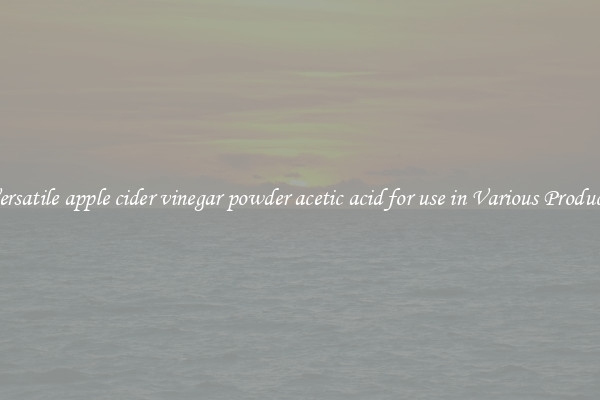 Versatile apple cider vinegar powder acetic acid for use in Various Products