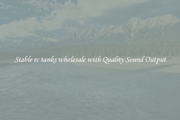 Stable rc tanks wholesale with Quality Sound Output
