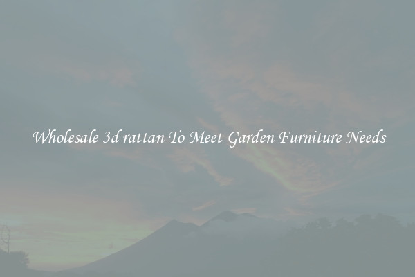 Wholesale 3d rattan To Meet Garden Furniture Needs