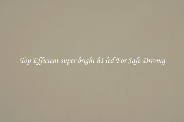 Top Efficient super bright h1 led For Safe Driving