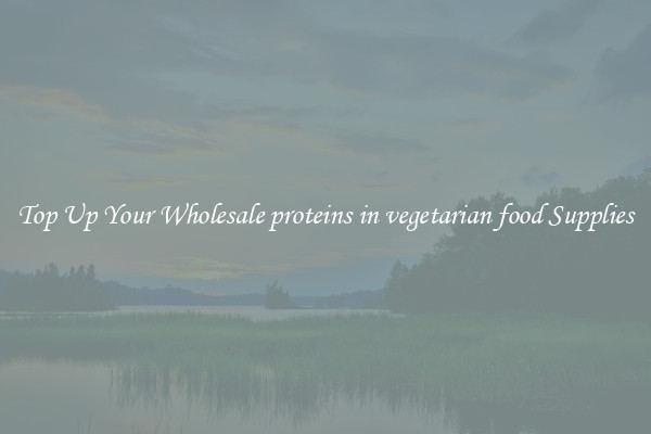 Top Up Your Wholesale proteins in vegetarian food Supplies