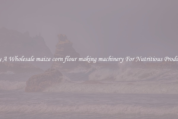 Buy A Wholesale maize corn flour making machinery For Nutritious Products.