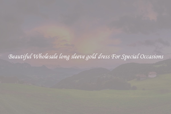 Beautiful Wholesale long sleeve gold dress For Special Occasions