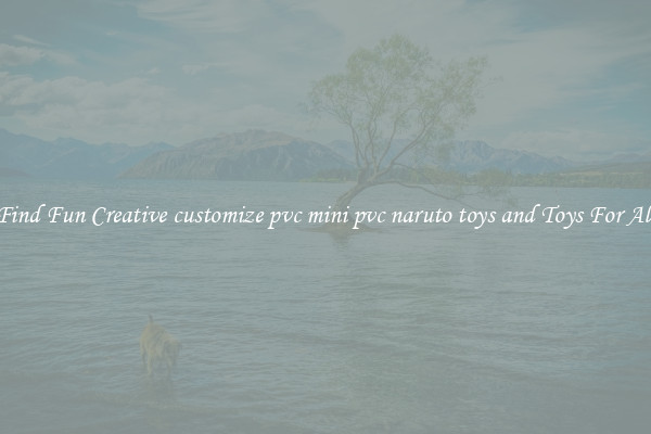 Find Fun Creative customize pvc mini pvc naruto toys and Toys For All