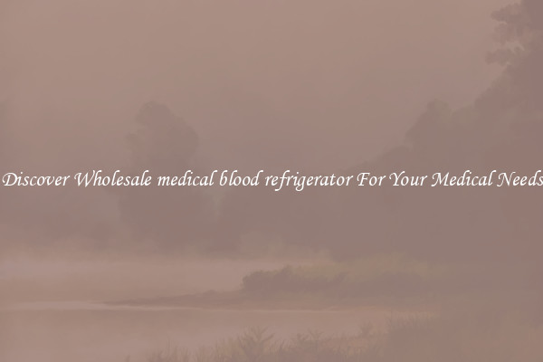 Discover Wholesale medical blood refrigerator For Your Medical Needs