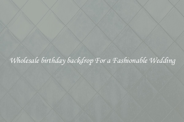 Wholesale birthday backdrop For a Fashionable Wedding