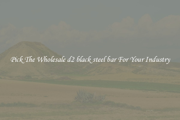 Pick The Wholesale d2 black steel bar For Your Industry