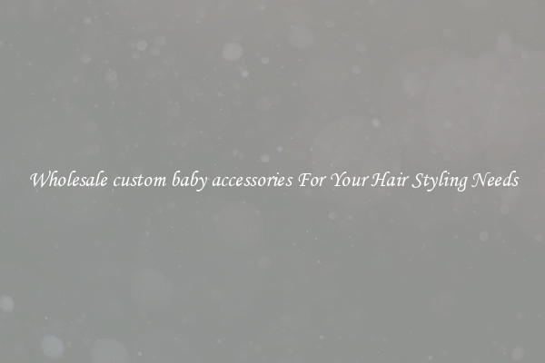 Wholesale custom baby accessories For Your Hair Styling Needs