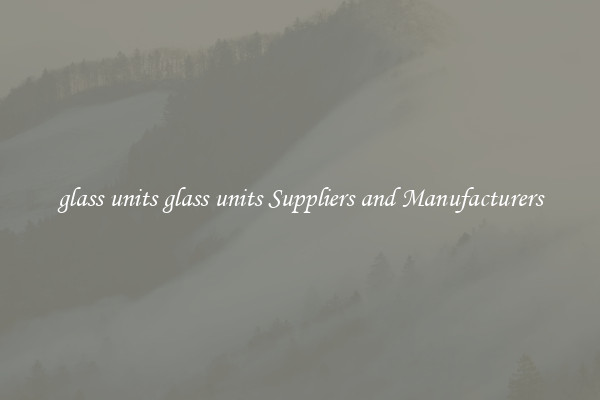 glass units glass units Suppliers and Manufacturers