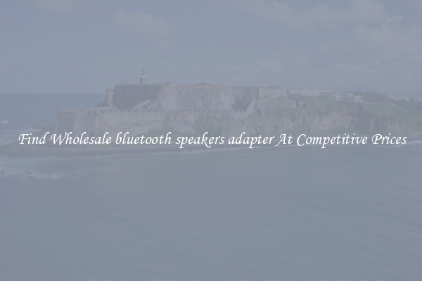 Find Wholesale bluetooth speakers adapter At Competitive Prices