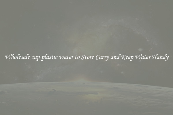 Wholesale cup plastic water to Store Carry and Keep Water Handy