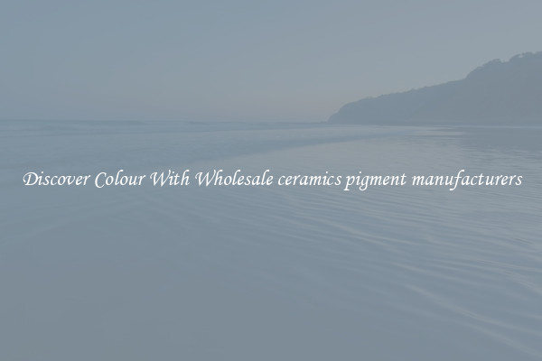Discover Colour With Wholesale ceramics pigment manufacturers