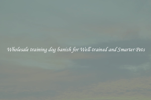 Wholesale training dog banish for Well-trained and Smarter Pets