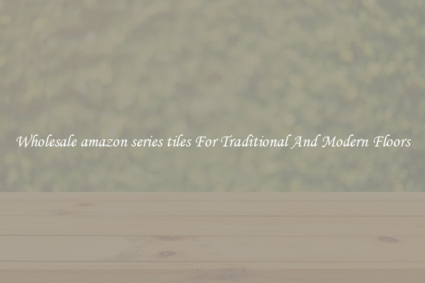 Wholesale amazon series tiles For Traditional And Modern Floors