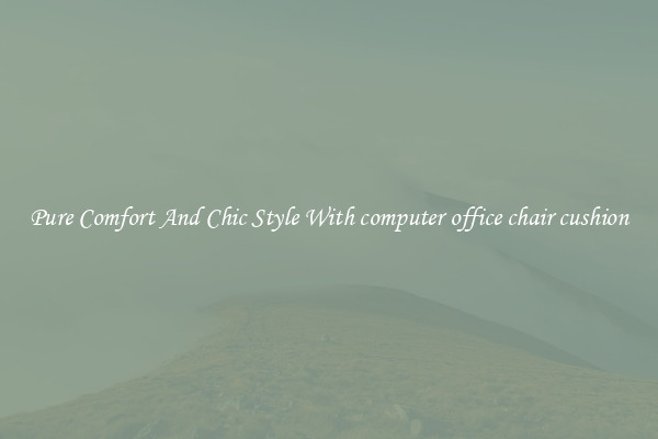 Pure Comfort And Chic Style With computer office chair cushion