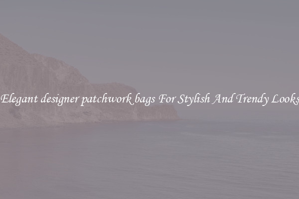 Elegant designer patchwork bags For Stylish And Trendy Looks