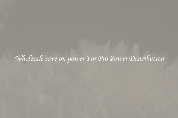 Wholesale save on power For Pro Power Distribution