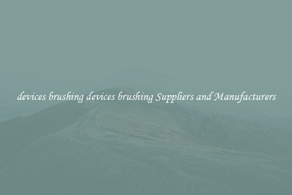 devices brushing devices brushing Suppliers and Manufacturers