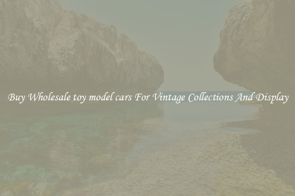 Buy Wholesale toy model cars For Vintage Collections And Display