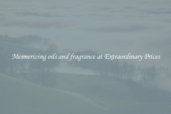 Mesmerizing oils and fragrance at Extraordinary Prices
